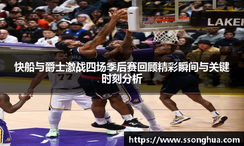快船与爵士激战四场季后赛回顾精彩瞬间与关键时刻分析