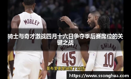 骑士与奇才激战四月十六日争夺季后赛席位的关键之战